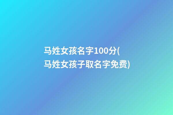 马姓女孩名字100分(马姓女孩子取名字免费)