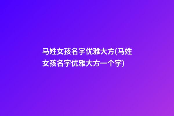 马姓女孩名字优雅大方(马姓女孩名字优雅大方一个字)