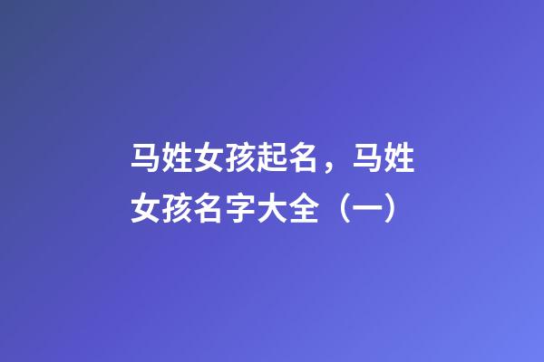 马姓女孩起名，马姓女孩名字大全（一）