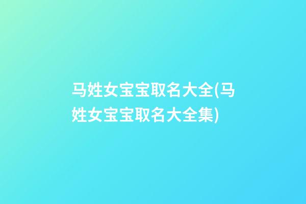 马姓女宝宝取名大全(马姓女宝宝取名大全集)