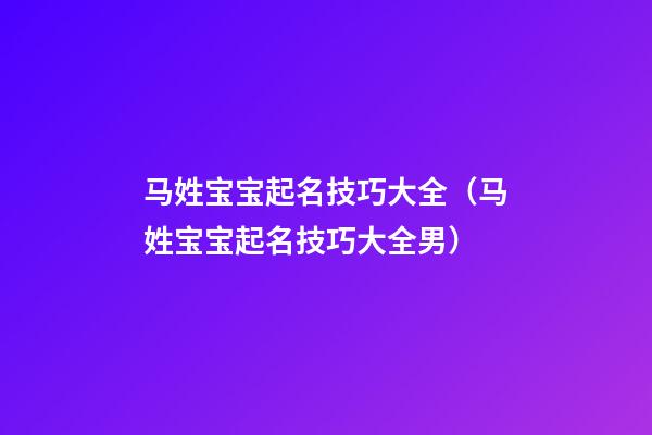 马姓宝宝起名技巧大全（马姓宝宝起名技巧大全男）