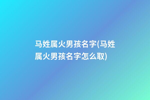 马姓属火男孩名字(马姓属火男孩名字怎么取)