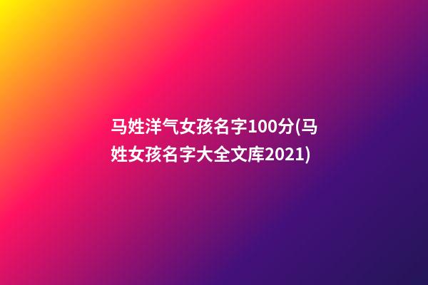马姓洋气女孩名字100分(马姓女孩名字大全文库2021)