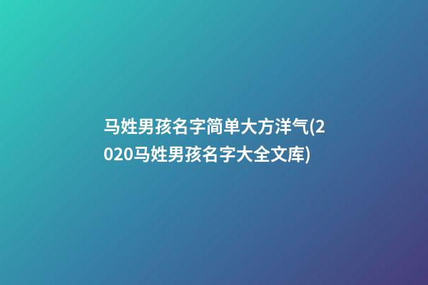 马姓男孩名字简单大方洋气(2020马姓男孩名字大全文库)