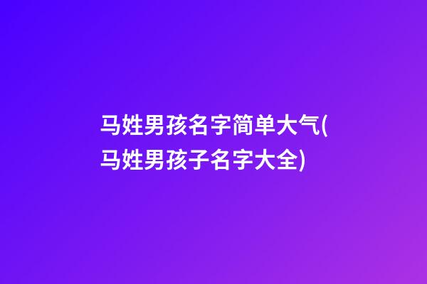 马姓男孩名字简单大气(马姓男孩子名字大全)