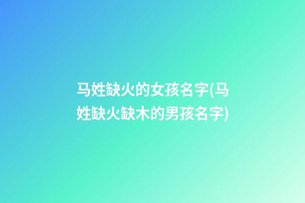 马姓缺火的女孩名字(马姓缺火缺木的男孩名字)