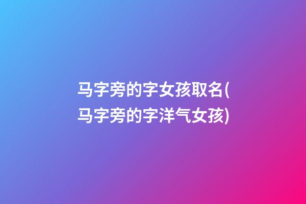马字旁的字女孩取名(马字旁的字洋气女孩)