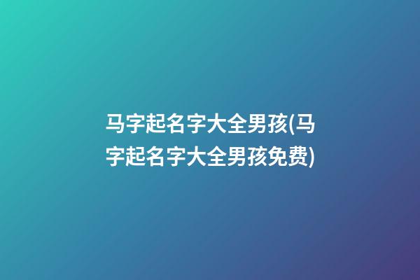 马字起名字大全男孩(马字起名字大全男孩免费)