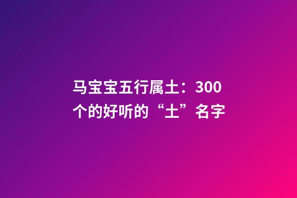 马宝宝五行属土：300个的好听的“土”名字