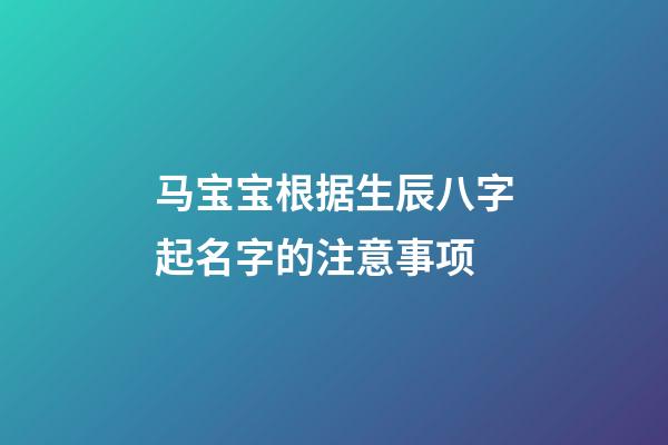 马宝宝根据生辰八字起名字的注意事项