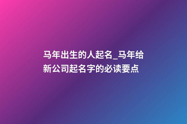 马年出生的人起名_马年给新公司起名字的必读要点-第1张-公司起名-玄机派