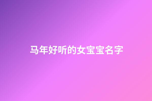 马年好听的女宝宝名字