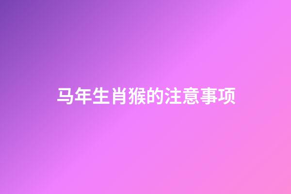 马年生肖猴的注意事项