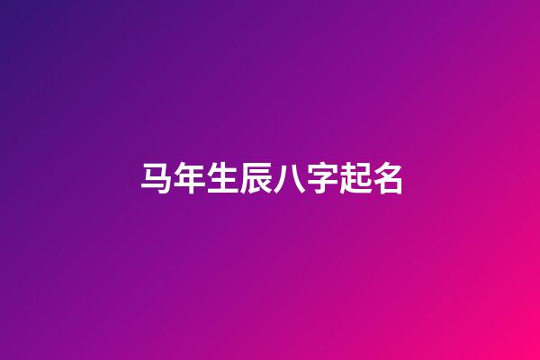 马年生辰八字起名(专业监理工程师培训合格证书)-第1张-宝宝起名-玄机派