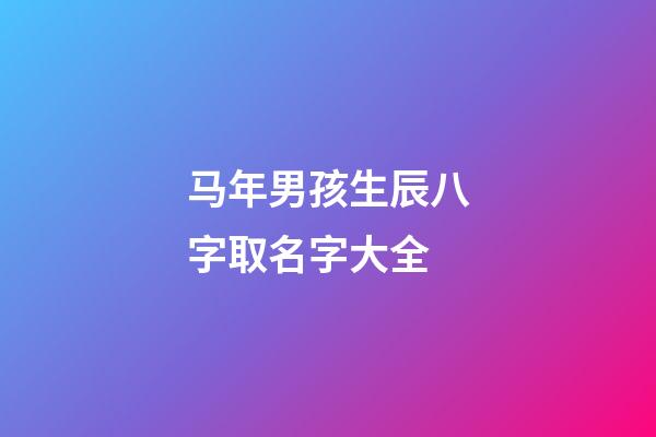 马年男孩生辰八字取名字大全
