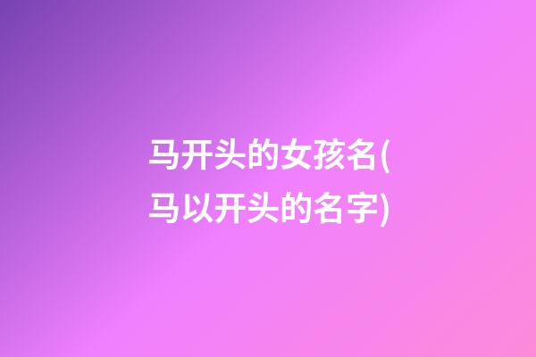 马开头的女孩名(马以开头的名字)