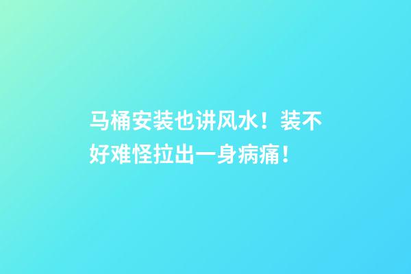 马桶安装也讲风水！装不好难怪拉出一身病痛！