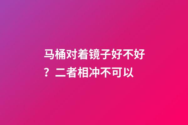 马桶对着镜子好不好？二者相冲不可以