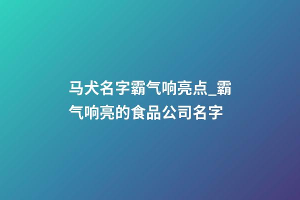马犬名字霸气响亮点_霸气响亮的食品公司名字-第1张-公司起名-玄机派