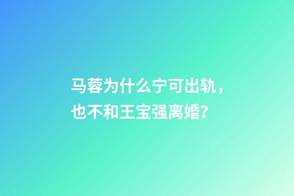 马蓉为什么宁可出轨，也不和王宝强离婚？