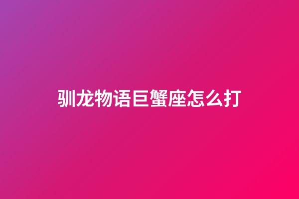 驯龙物语巨蟹座怎么打-第1张-星座运势-玄机派