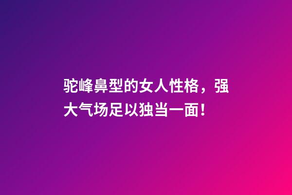 驼峰鼻型的女人性格，强大气场足以独当一面！