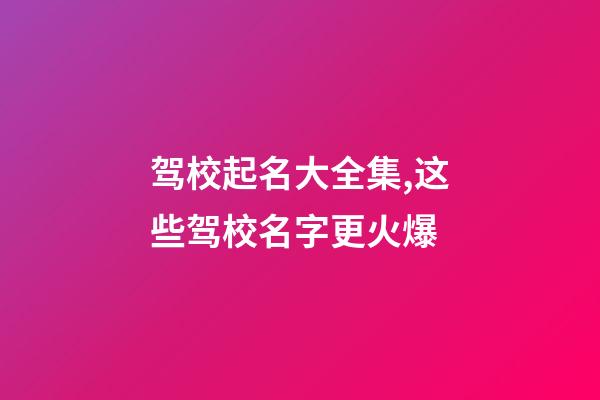 驾校起名大全集,这些驾校名字更火爆-第1张-公司起名-玄机派