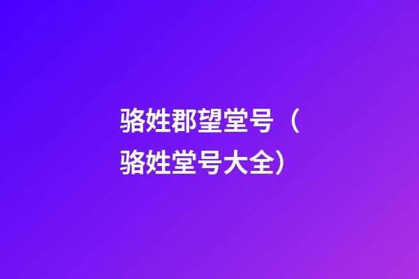 骆姓郡望堂号（骆姓堂号大全）