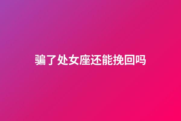 骗了处女座还能挽回吗-第1张-星座运势-玄机派