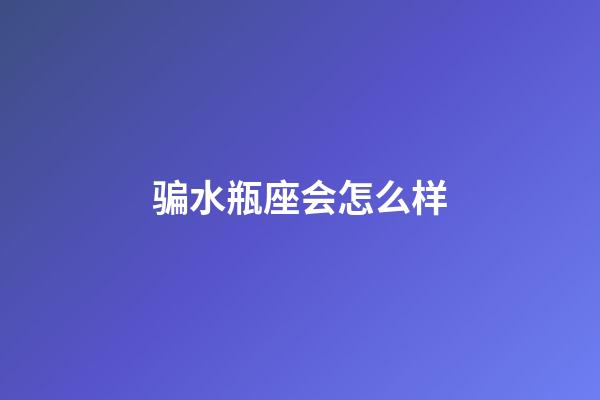 骗水瓶座会怎么样-第1张-星座运势-玄机派