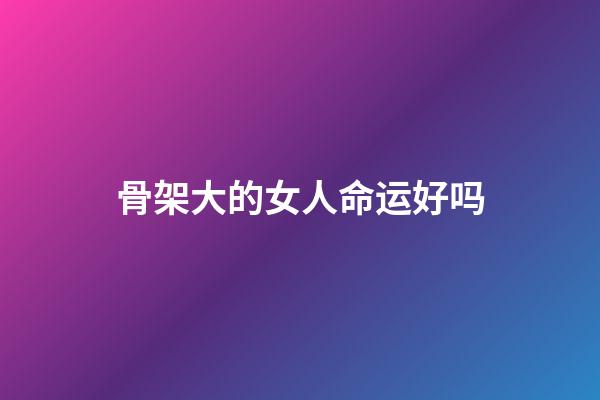 骨架大的女人命运好吗