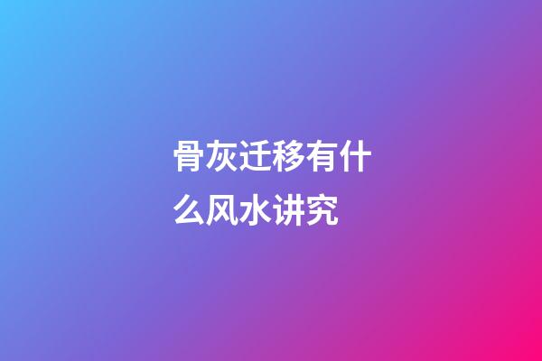 骨灰迁移有什么风水讲究