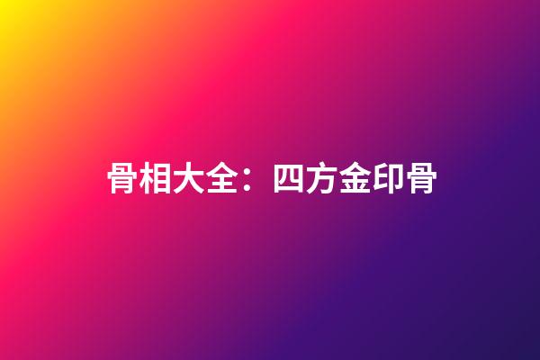 骨相大全：四方金印骨