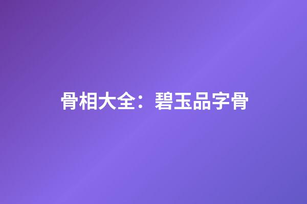 骨相大全：碧玉品字骨