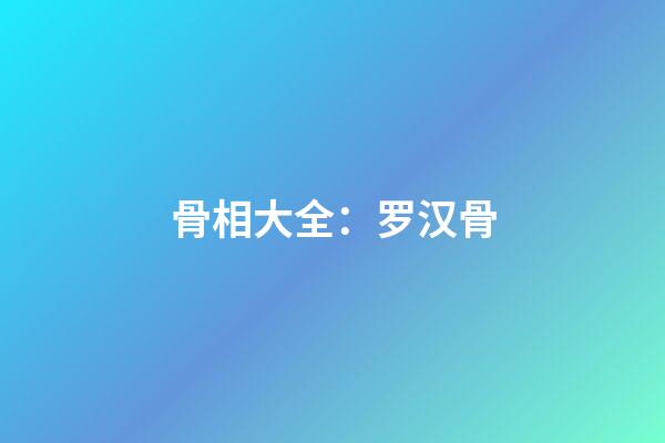 骨相大全：罗汉骨