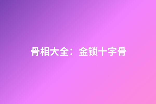 骨相大全：金锁十字骨