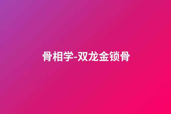 骨相学-双龙金锁骨