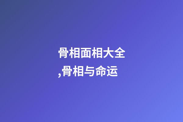 骨相面相大全,骨相与命运