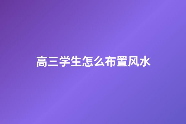 高三学生怎么布置风水