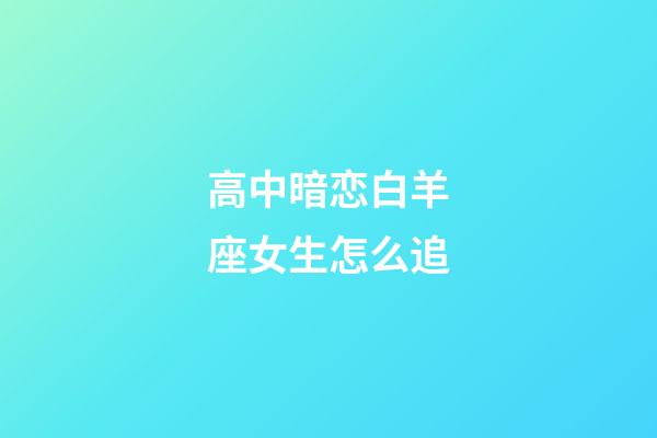 高中暗恋白羊座女生怎么追-第1张-星座运势-玄机派