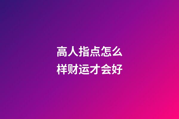 高人指点怎么样财运才会好