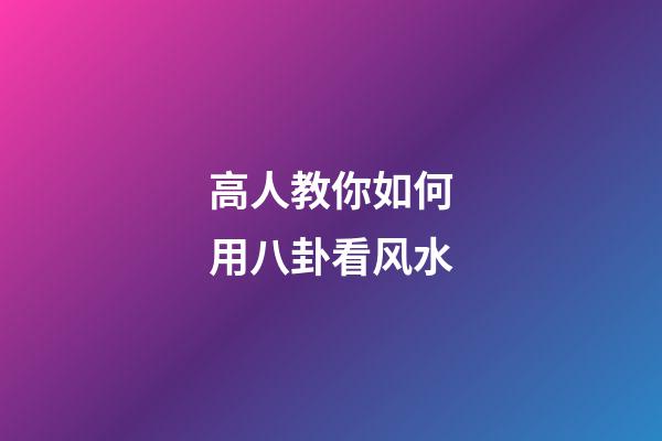 高人教你如何用八卦看风水