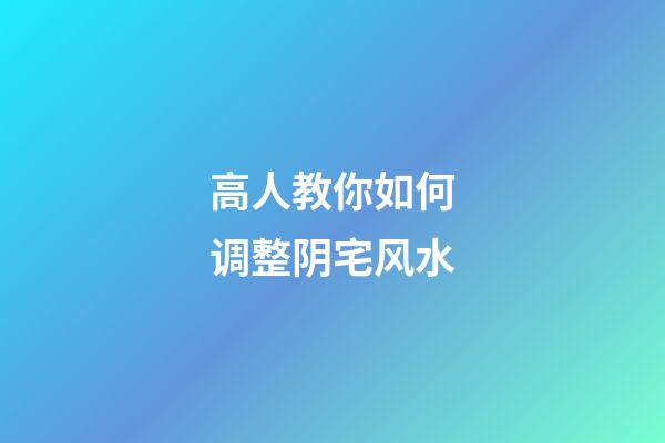 高人教你如何调整阴宅风水