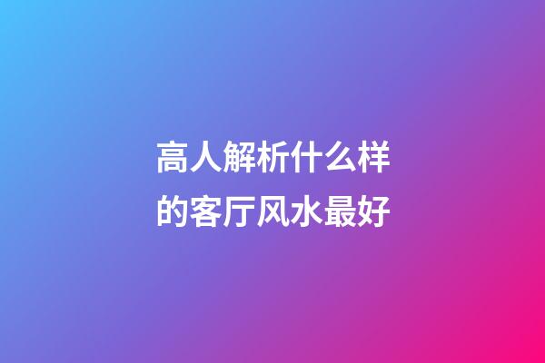高人解析什么样的客厅风水最好