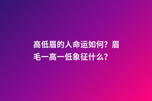 高低眉的人命运如何？眉毛一高一低象征什么？