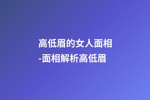 高低眉的女人面相-面相解析高低眉