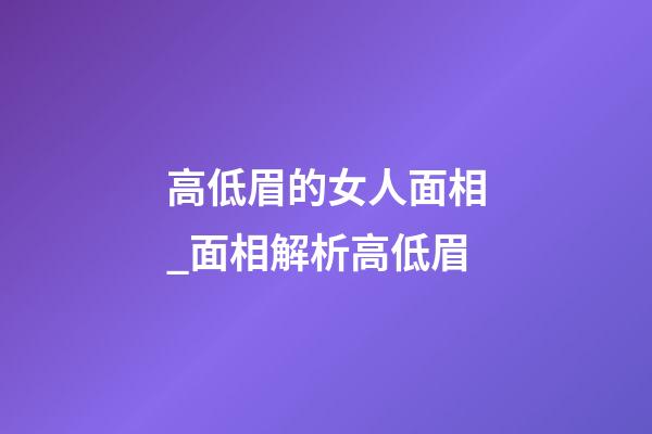 高低眉的女人面相_面相解析高低眉