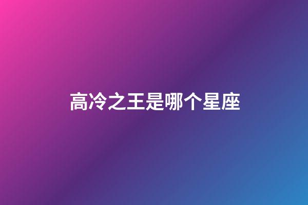 高冷之王是哪个星座-第1张-星座运势-玄机派