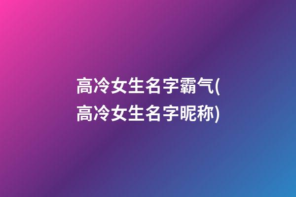 高冷女生名字霸气(高冷女生名字昵称)