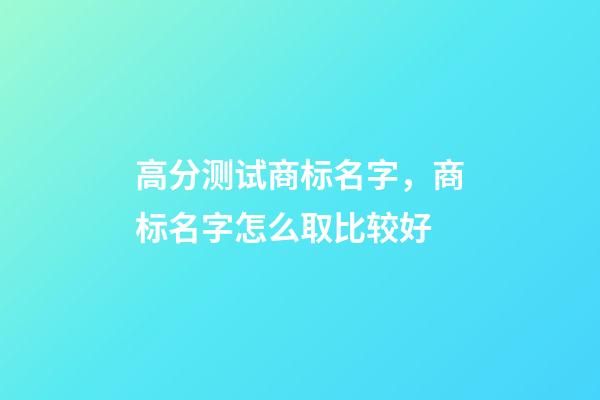 高分测试商标名字，商标名字怎么取比较好-第1张-商标起名-玄机派
